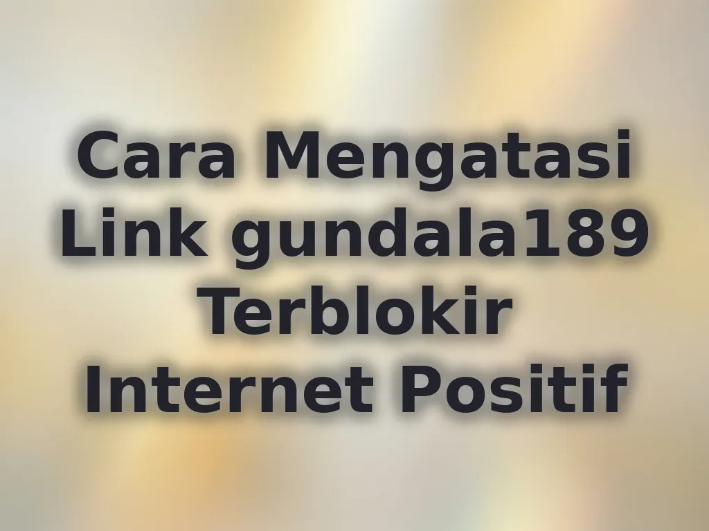 Cara Mengatasi Link gundala189 Terblokir Internet Positif