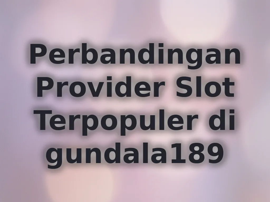Perbandingan Provider Slot Terpopuler di gundala189