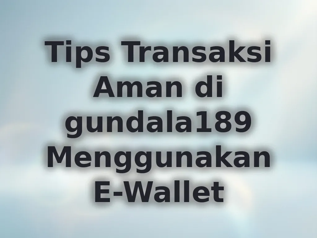 Tips Transaksi Aman di gundala189 Menggunakan E-Wallet